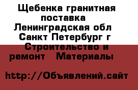 Щебенка гранитная поставка - Ленинградская обл., Санкт-Петербург г. Строительство и ремонт » Материалы   